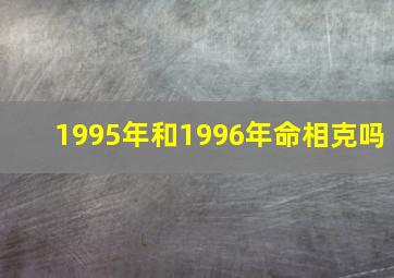 1995年和1996年命相克吗