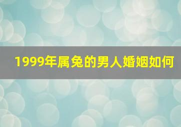 1999年属兔的男人婚姻如何