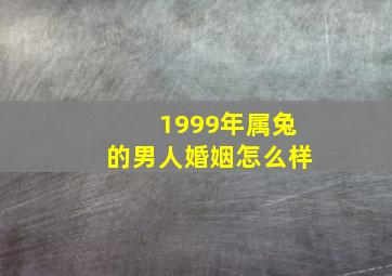 1999年属兔的男人婚姻怎么样