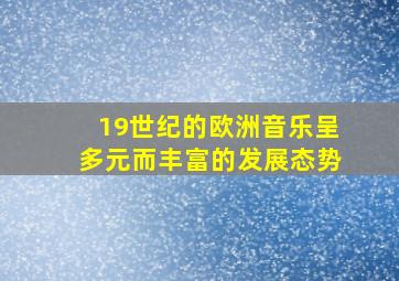 19世纪的欧洲音乐呈多元而丰富的发展态势