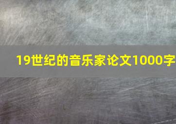 19世纪的音乐家论文1000字