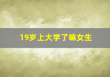 19岁上大学了嘛女生