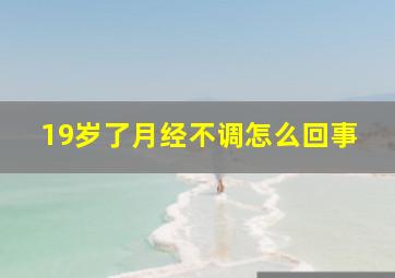 19岁了月经不调怎么回事