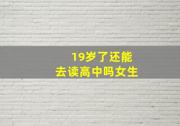 19岁了还能去读高中吗女生