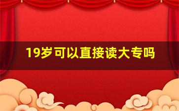 19岁可以直接读大专吗