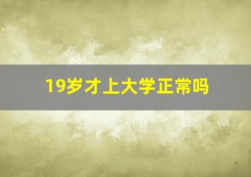 19岁才上大学正常吗