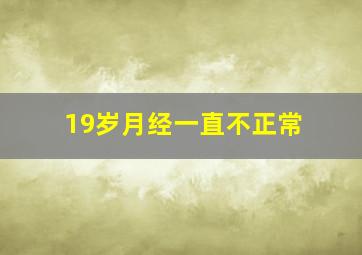 19岁月经一直不正常