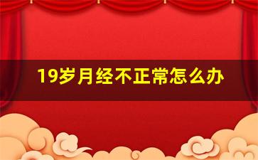 19岁月经不正常怎么办