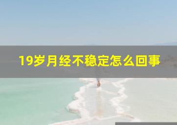 19岁月经不稳定怎么回事