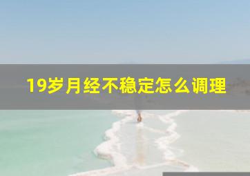 19岁月经不稳定怎么调理