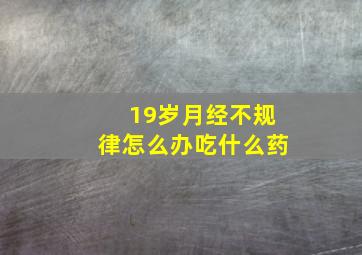 19岁月经不规律怎么办吃什么药