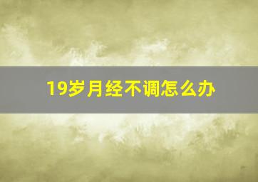 19岁月经不调怎么办