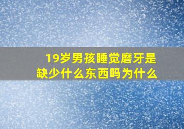 19岁男孩睡觉磨牙是缺少什么东西吗为什么