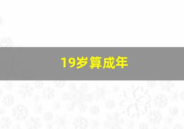 19岁算成年