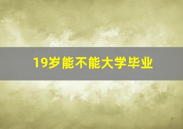 19岁能不能大学毕业