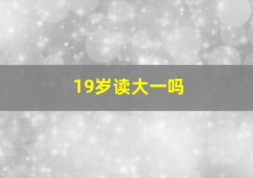 19岁读大一吗