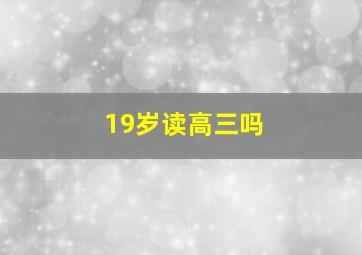 19岁读高三吗