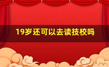 19岁还可以去读技校吗