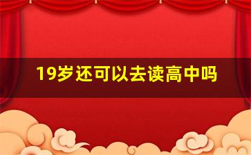 19岁还可以去读高中吗