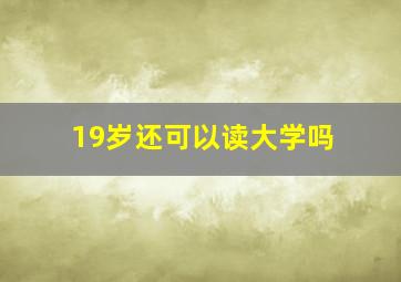 19岁还可以读大学吗