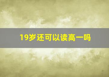 19岁还可以读高一吗