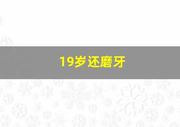 19岁还磨牙