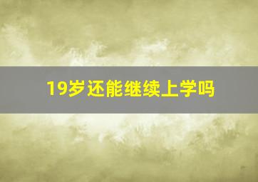 19岁还能继续上学吗