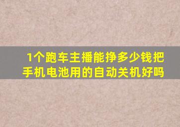 1个跑车主播能挣多少钱把手机电池用的自动关机好吗