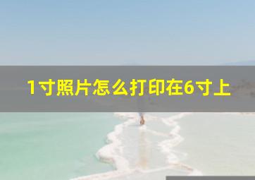 1寸照片怎么打印在6寸上