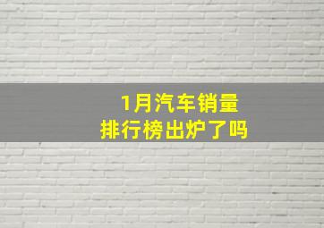 1月汽车销量排行榜出炉了吗