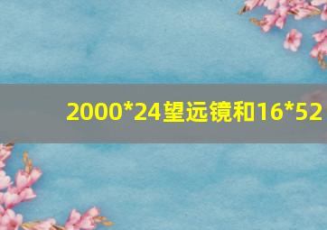 2000*24望远镜和16*52