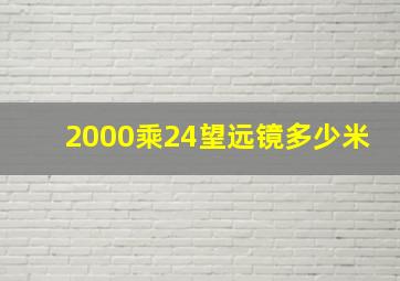 2000乘24望远镜多少米