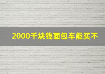 2000千块钱面包车能买不