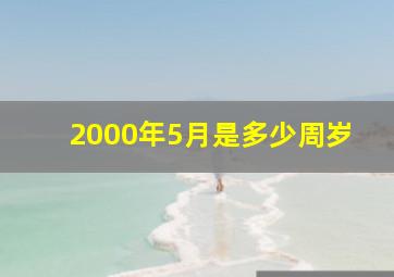 2000年5月是多少周岁