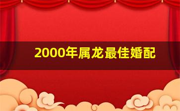 2000年属龙最佳婚配