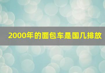 2000年的面包车是国几排放