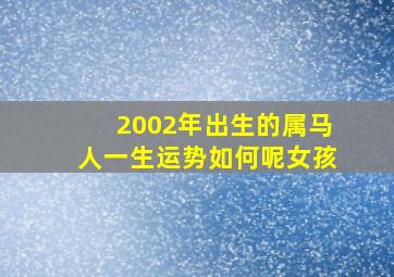 2002年出生的属马人一生运势如何呢女孩