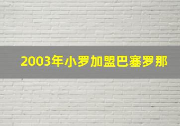 2003年小罗加盟巴塞罗那