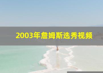 2003年詹姆斯选秀视频