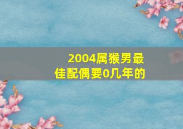 2004属猴男最佳配偶要0几年的