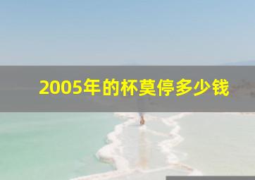 2005年的杯莫停多少钱