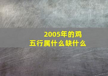 2005年的鸡五行属什么缺什么