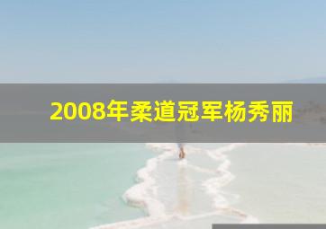 2008年柔道冠军杨秀丽