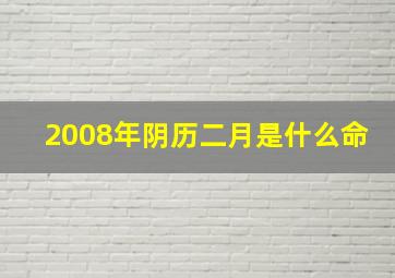 2008年阴历二月是什么命