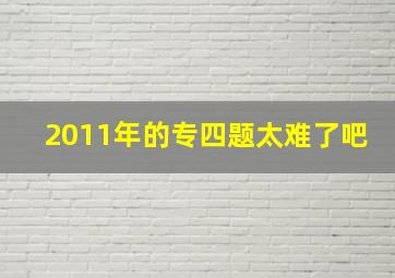 2011年的专四题太难了吧