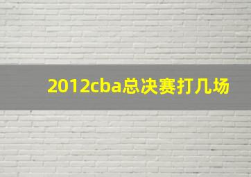 2012cba总决赛打几场