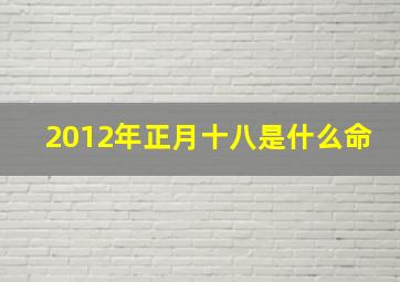 2012年正月十八是什么命