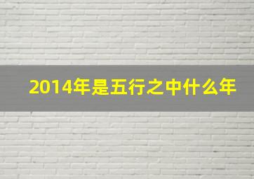 2014年是五行之中什么年