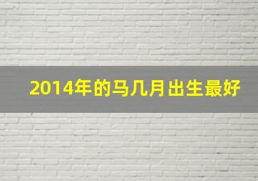 2014年的马几月出生最好