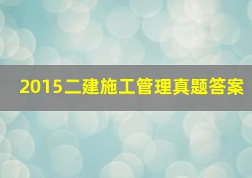 2015二建施工管理真题答案